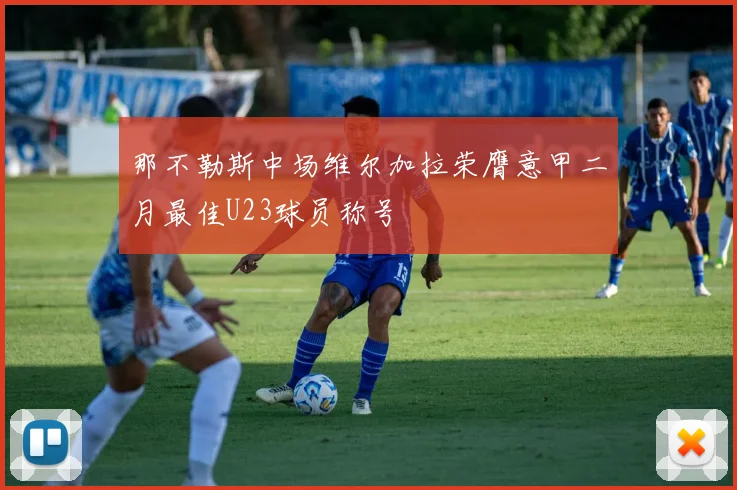 那不勒斯中场维尔加拉荣膺意甲二月最佳U23球员称号