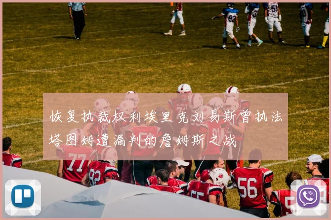 恢复执裁权利埃里克刘易斯曾执法塔图姆遭漏判的詹姆斯之战