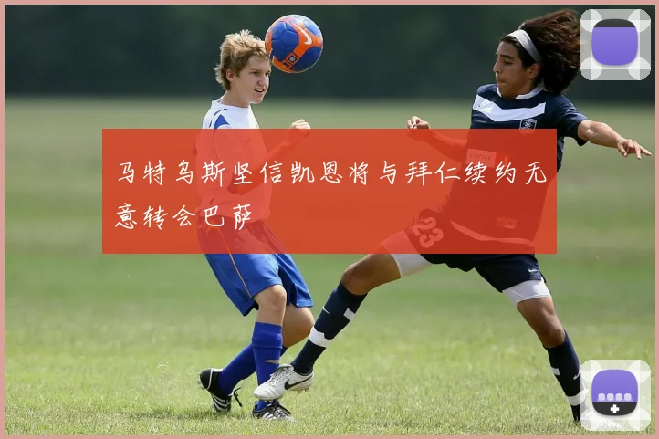 马特乌斯坚信凯恩将与拜仁续约无意转会巴萨