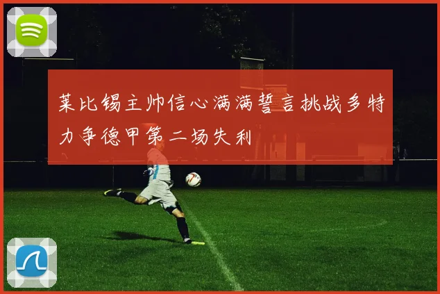 莱比锡主帅信心满满誓言挑战多特力争德甲第二场失利