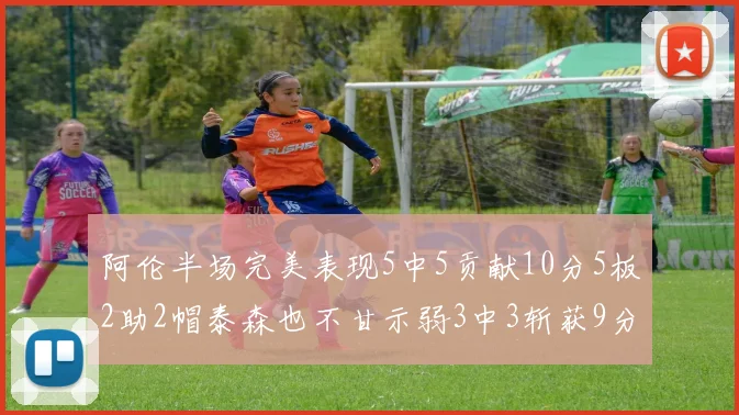 阿伦半场完美表现5中5贡献10分5板2助2帽泰森也不甘示弱3中3斩获9分