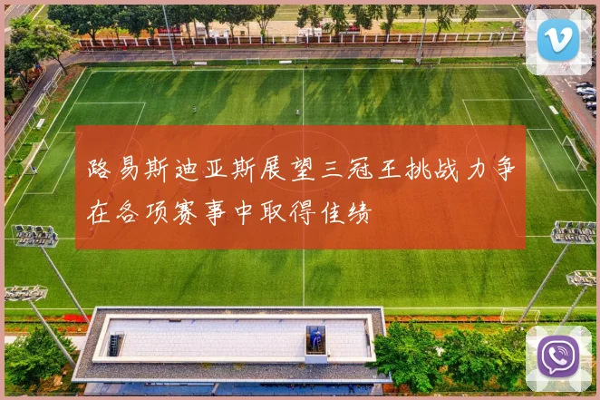 路易斯迪亚斯展望三冠王挑战力争在各项赛事中取得佳绩