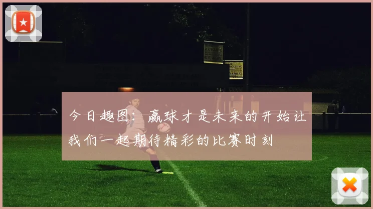 今日趣图：赢球才是未来的开始让我们一起期待精彩的比赛时刻