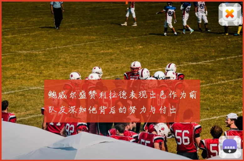 鲍威尔盛赞利拉德表现出色作为前队友深知他背后的努力与付出