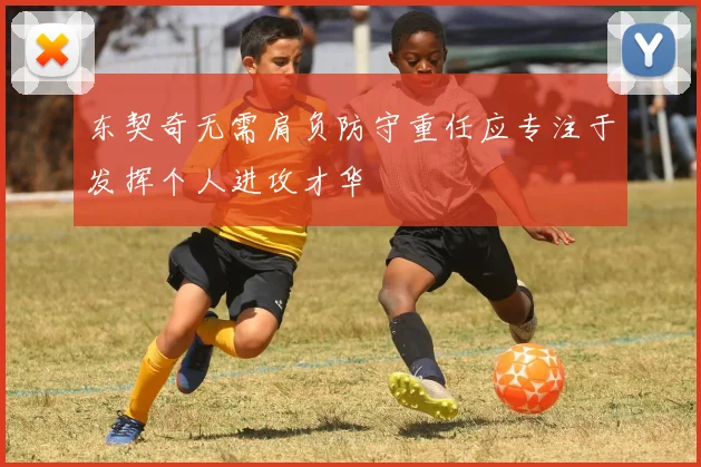 东契奇无需肩负防守重任应专注于发挥个人进攻才华