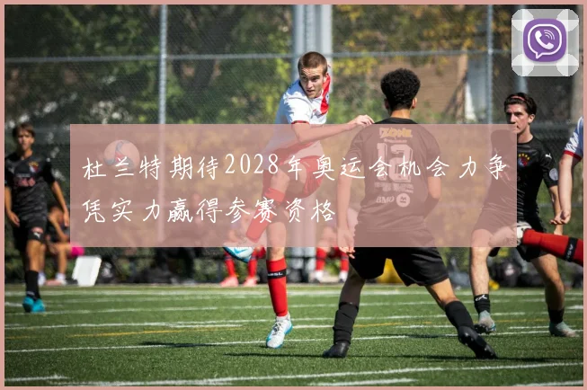杜兰特期待2028年奥运会机会力争凭实力赢得参赛资格