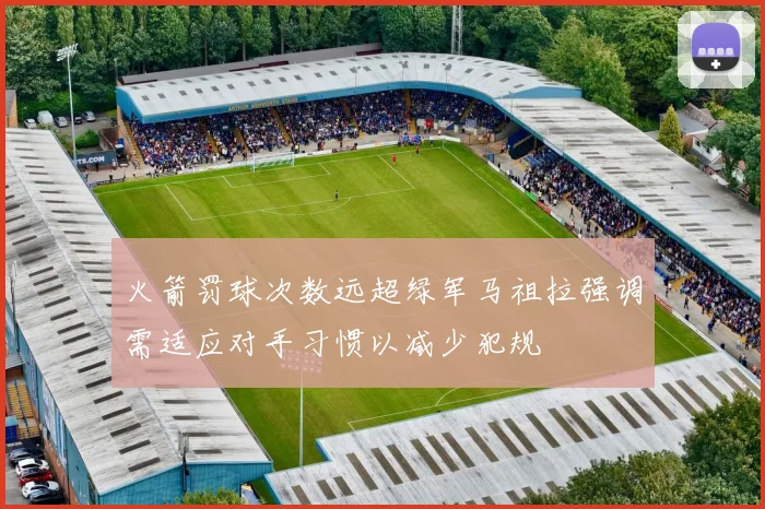 火箭罚球次数远超绿军马祖拉强调需适应对手习惯以减少犯规