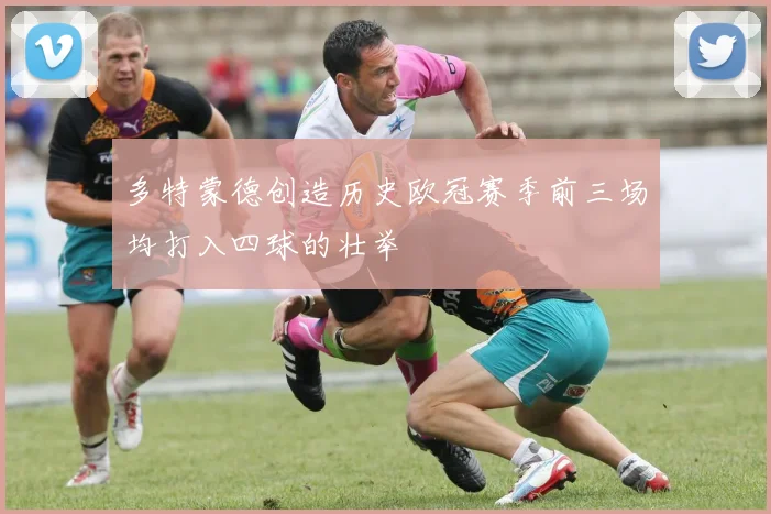 多特蒙德创造历史欧冠赛季前三场均打入四球的壮举