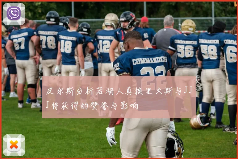 皮尔斯分析若湖人真换里夫斯与JJJ将获得的赞誉与影响